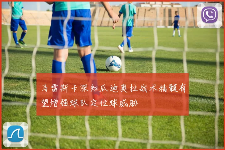 马雷斯卡深知瓜迪奥拉战术精髓有望增强球队定位球威胁