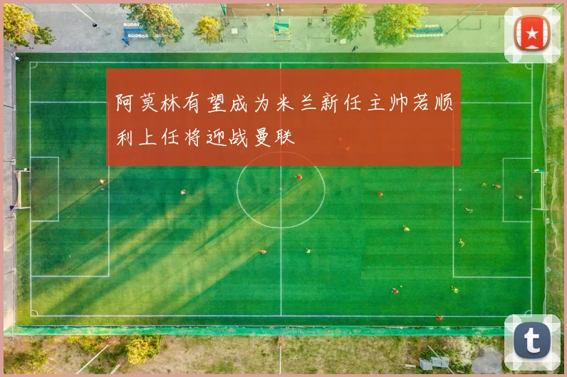 阿莫林有望成为米兰新任主帅若顺利上任将迎战曼联
