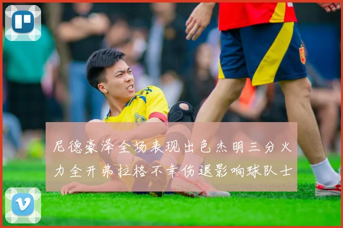 尼德豪泽全场表现出色杰明三分火力全开弗拉格不幸伤退影响球队士气
