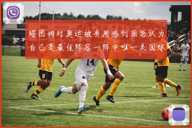 塔图姆对奥运被弃用感到困惑认为自己是最佳阵容一阵中唯一美国球员