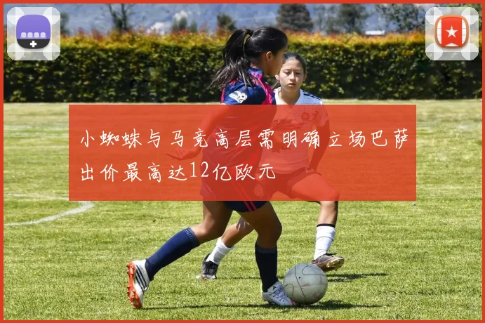 小蜘蛛与马竞高层需明确立场巴萨出价最高达12亿欧元