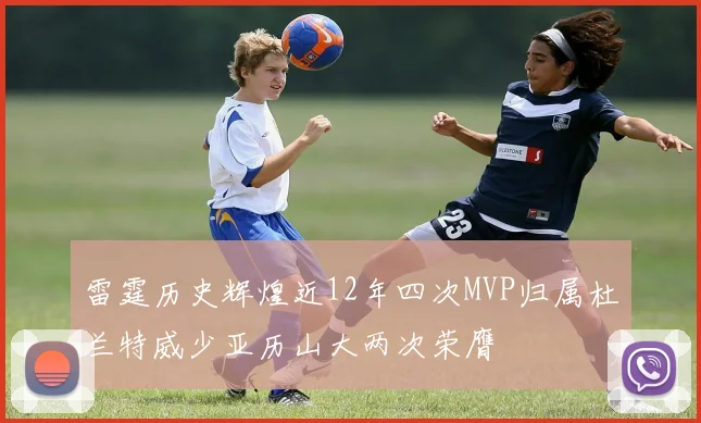 雷霆历史辉煌近12年四次MVP归属杜兰特威少亚历山大两次荣膺
