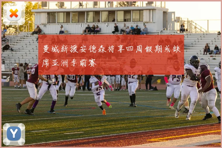 曼城新援安德森将享四周假期或缺席亚洲季前赛