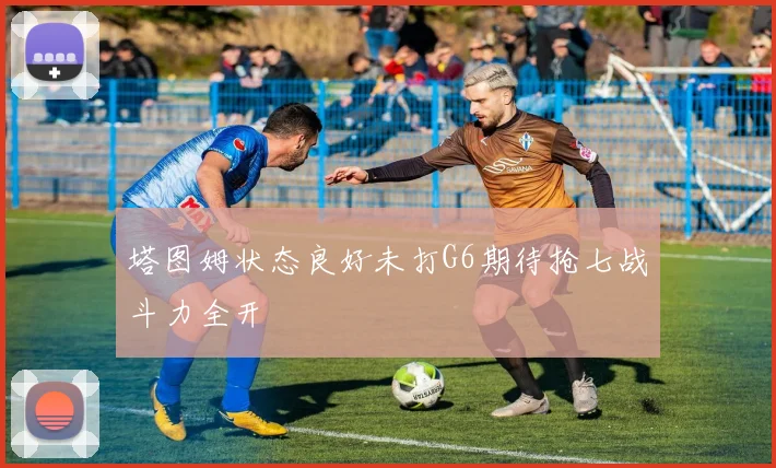 塔图姆状态良好未打G6期待抢七战斗力全开