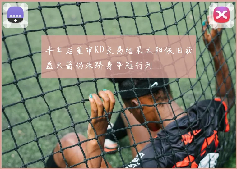 半年后重审KD交易结果太阳依旧获益火箭仍未跻身争冠行列