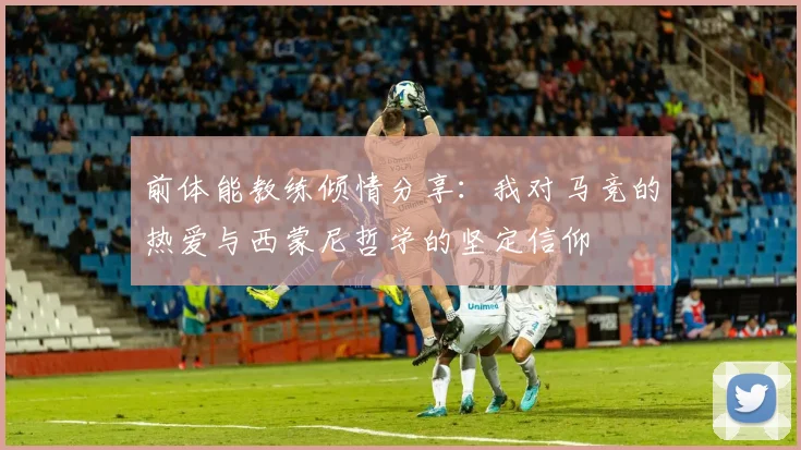 前体能教练倾情分享：我对马竞的热爱与西蒙尼哲学的坚定信仰