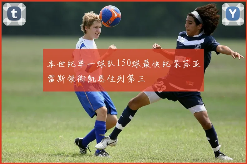 本世纪单一球队150球最快纪录苏亚雷斯领衔凯恩位列第三